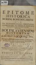 EPITOME HISTORICA RERUM BOHEMICARUM : QVAM OB VENERATIONEM CHRISTIANAE ANTIQVITATIS, ET PRIMAE IN BOHEMIA COLLEGIALIS ECCLESIAE HONOREM, BOLESLAVIENSEM HISTORIAM PLACUIT APPELLARE. In ea, Pleraque in Historijs nostris incerta, controversa, obscura; multa item ab alijs praeterita, summa fide, dilligentia, claritate, & brevitate QVINQVE LIBRIS  explicantur, & statuuntur; Adjecti sunt Libri duo (VI. [et] VII.) de Antiquissimo Boleslaviensis Ecclesiae Collegio; déque Origine [et] Miraculis Magae DEI Matris, quae ibidem in Basilica sua summa Populi veneratione colitur  (odkaz v elektronickém katalogu)