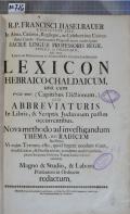 R.P. FRANCISCI HASELBAUER E SOCIETATE JESU, In Alma, Caesarea, Regiaque, ac Celeberrima Universitate Carolo-Ferdinandea Pragensi annis undeviginti SACRAE LINGUAE PROFESSORIS REGII, PUBLICI, AC ORDINARII, NEC NON Librorum Hebraicorum in Annum XXXI. Censoris Consistorialis LEXICON HEBRAICO-CHALDAICUM, una cum ראשי תבות (Capitibus Dictionum,) SEV ABBREVIATURIS In Libris, & Scriptis Judaeorum passim occurentibus : Nova methodo ad investigandum THEMA, SEU RADICDM facillima, Vi cujus Tyrones, esto, quod legere nondum sciant, modo Literas, & Puncta norint, accedente modico judicio, plures Scripturae Hebraicae Textus Latine reddere valebunt. Magno & Studio, & Labore Praesentem in Ordinem redactum (odkaz v elektronickém katalogu)