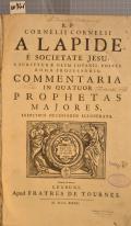 R.P. CORNELII CORNELII A LAPIDE E SOCIETATE JESU, S. SCRIPTURAE OLIM LOVANII, POSTEA ROMAE PROFESSORIS, COMMENTARIA IN QUATUOR PROPHETAS MAJORES, INDICIBUS NECESSARIIS ILLUSTRATUS (odkaz v elektronickém katalogu)