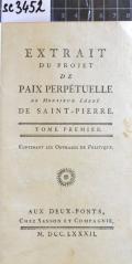 EXTRAIT DU PROJET DE PAIX PERPÉTUELLE DE MONSIEUR L'ABBÉ DE SAINT-PIERRE. TOME PREMIER, CONTENANT LES OUVRAGES DE POLITIQUE (odkaz v elektronickém katalogu)